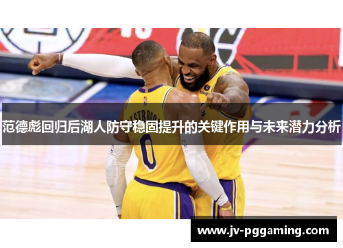 范德彪回归后湖人防守稳固提升的关键作用与未来潜力分析 范德彪回归后湖人防守稳固提升的关键作用与未来潜力分析