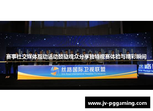 赛事社交媒体互动活动鼓励观众分享独特观赛体验与精彩瞬间 赛事社交媒体互动活动鼓励观众分享独特观赛体验与精彩瞬间