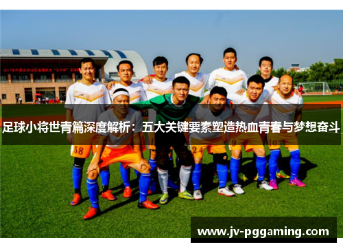 足球小将世青篇深度解析：五大关键要素塑造热血青春与梦想奋斗