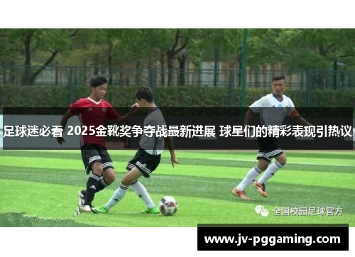 足球迷必看 2025金靴奖争夺战最新进展 球星们的精彩表现引热议 足球迷必看 2025金靴奖争夺战最新进展 球星们的精彩表现引热议