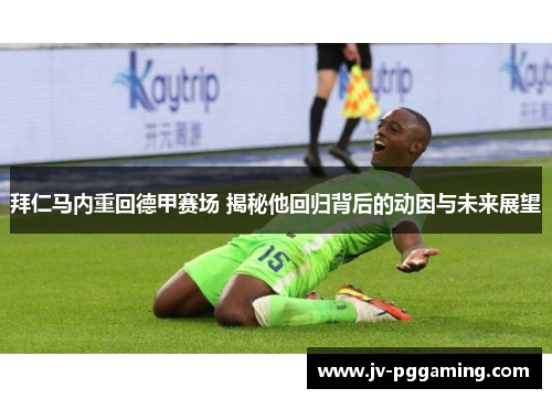 拜仁马内重回德甲赛场 揭秘他回归背后的动因与未来展望