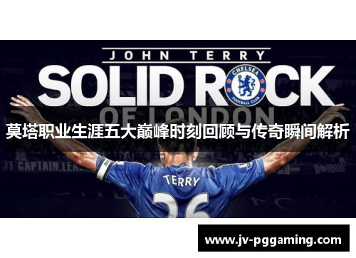 莫塔职业生涯五大巅峰时刻回顾与传奇瞬间解析 莫塔职业生涯五大巅峰时刻回顾与传奇瞬间解析