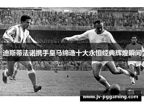 迪斯蒂法诺携手皇马缔造十大永恒经典辉煌瞬间