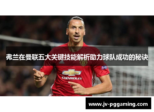 弗兰在曼联五大关键技能解析助力球队成功的秘诀