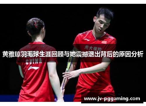 黄雅琼羽毛球生涯回顾与她震撼退出背后的原因分析