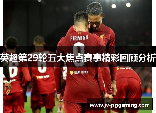 英超第29轮五大焦点赛事精彩回顾分析