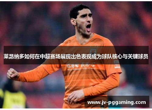 莱昂纳多如何在中超赛场展现出色表现成为球队核心与关键球员