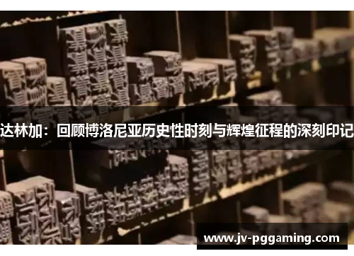 达林加：回顾博洛尼亚历史性时刻与辉煌征程的深刻印记