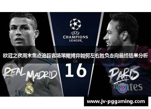 欧冠之夜周末焦点追踪客场策略博弈如何左右胜负走向最终结果分析 欧冠之夜周末焦点追踪客场策略博弈如何左右胜负走向最终结果分析