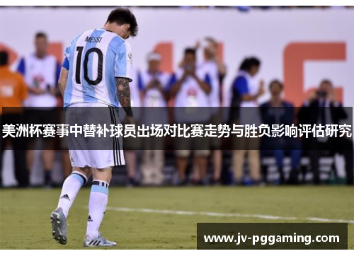 美洲杯赛事中替补球员出场对比赛走势与胜负影响评估研究 美洲杯赛事中替补球员出场对比赛走势与胜负影响评估研究