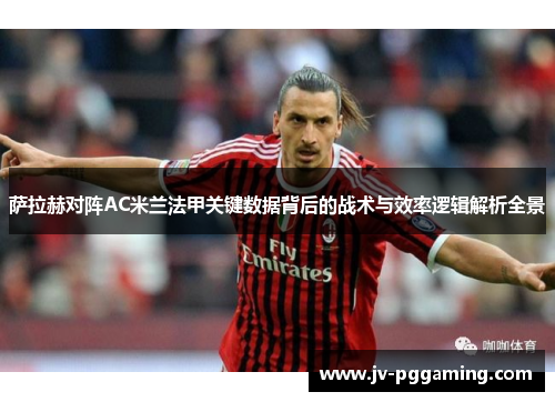 萨拉赫对阵AC米兰法甲关键数据背后的战术与效率逻辑解析全景 萨拉赫对阵AC米兰法甲关键数据背后的战术与效率逻辑解析全景