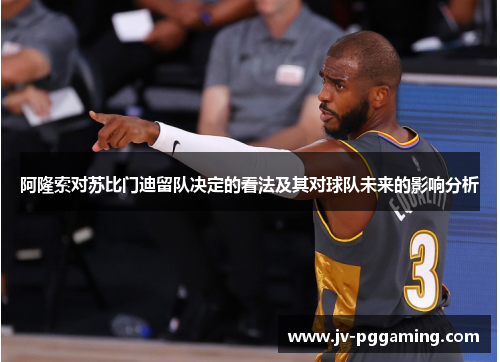 阿隆索对苏比门迪留队决定的看法及其对球队未来的影响分析