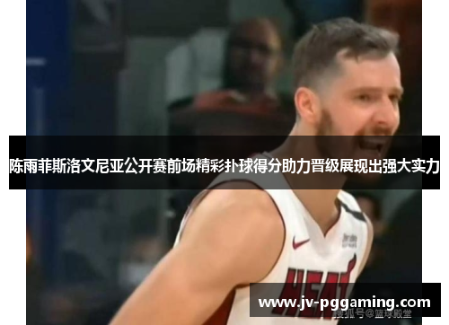 陈雨菲斯洛文尼亚公开赛前场精彩扑球得分助力晋级展现出强大实力 陈雨菲斯洛文尼亚公开赛前场精彩扑球得分助力晋级展现出强大实力