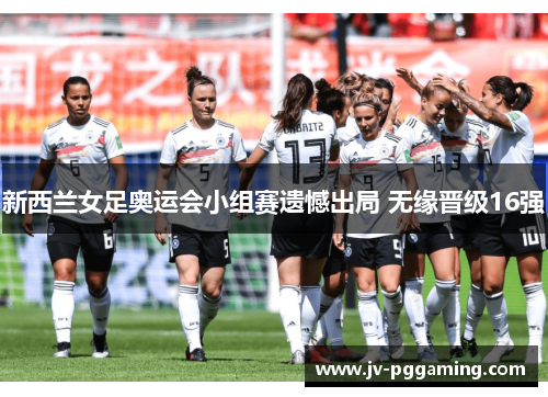 新西兰女足奥运会小组赛遗憾出局 无缘晋级16强