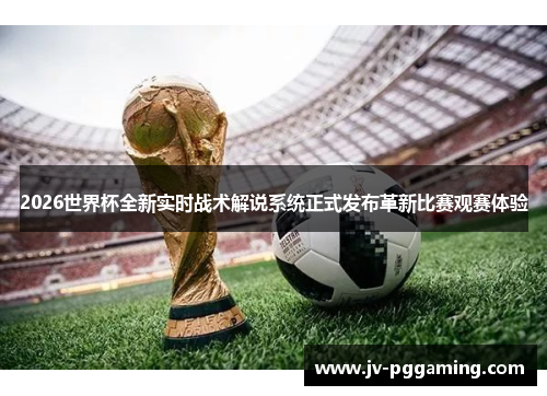 2026世界杯全新实时战术解说系统正式发布革新比赛观赛体验 2026世界杯全新实时战术解说系统正式发布革新比赛观赛体验