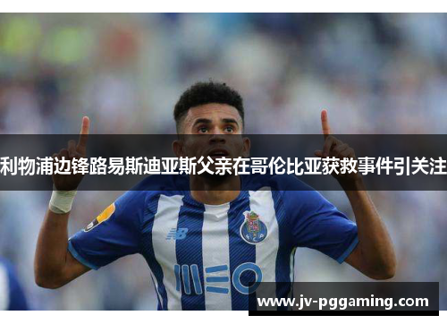 利物浦边锋路易斯迪亚斯父亲在哥伦比亚获救事件引关注